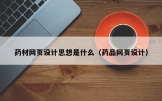 莱芜药材网页设计思想是什么（药品网页设计）